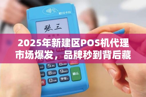 2025年新建区POS机代理市场爆发,品牌秒到背后藏着哪些财富密码? 2025年新建区POS机代理市场爆发,品牌秒到背后藏着哪些财富密码?