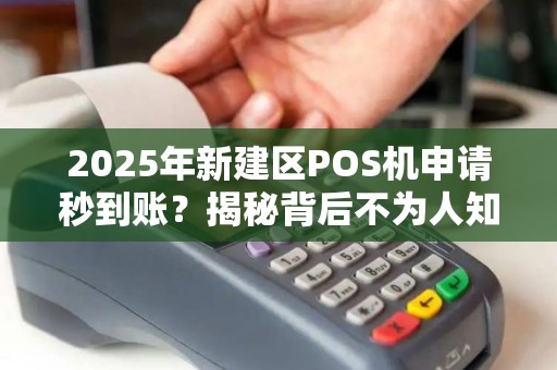 2025年新建区POS机申请秒到账?揭秘背后不为人知的3大陷阱! 2025年新建区POS机申请秒到账?揭秘背后不为人知的3大陷阱!