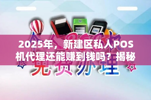 2025年，新建区私人POS机代理还能赚到钱吗？揭秘行业真相！