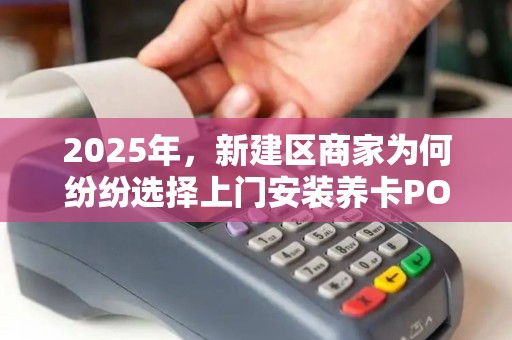 2025年，新建区商家为何纷纷选择上门安装养卡POS机？背后原因令人震惊！