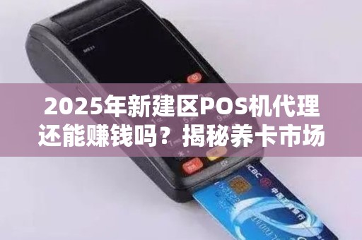 2025年新建区POS机代理还能赚钱吗？揭秘养卡市场的真实内幕！