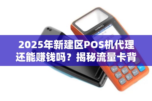 2025年新建区POS机代理还能赚钱吗?揭秘流量卡背后的暴利真相! 2025年新建区POS机代理还能赚钱吗?揭秘流量卡背后的暴利真相!