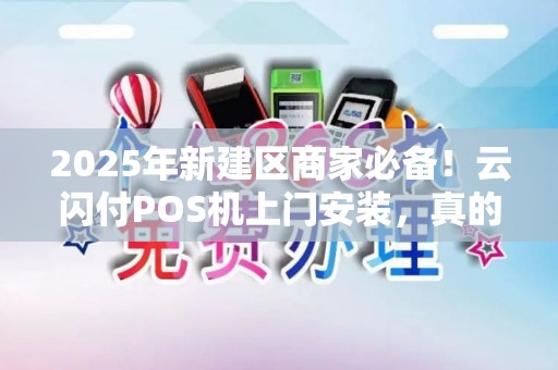 2025年新建区商家必备！云闪付POS机上门安装，真的能提升业绩吗？