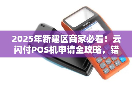 2025年新建区商家必看！云闪付POS机申请全攻略，错过这些细节可能损失大！
