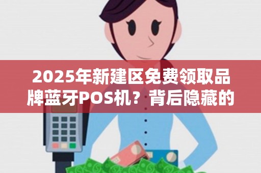 2025年新建区免费领取品牌蓝牙POS机？背后隐藏的3大套路你必须知道！