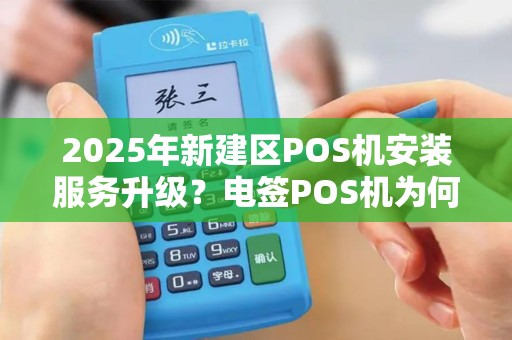 2025年新建区POS机安装服务升级？电签POS机为何成商家新宠？