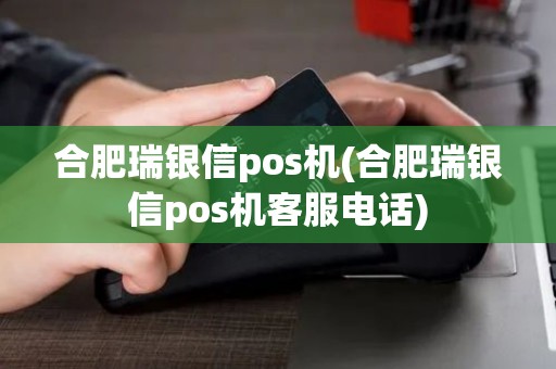 合肥瑞银信pos机(合肥瑞银信pos机客服电话)