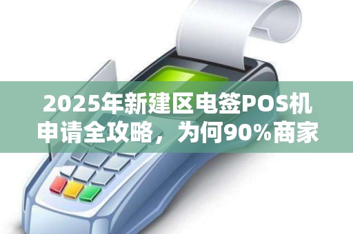 2025年新建区电签POS机申请全攻略,为何90%商家都在抢办? 2025年新建区电签POS机申请全攻略,为何90%商家都在抢办?