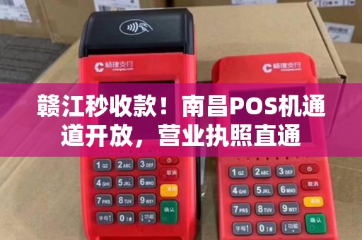 赣江秒收款！南昌POS机通道开放，营业执照直通