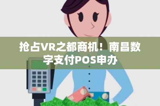 抢占VR之都商机！南昌数字支付POS申办