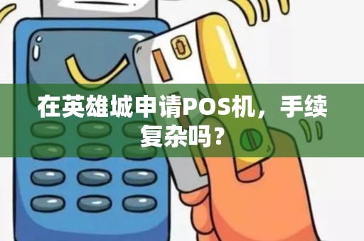 在英雄城申请POS机，手续复杂吗？