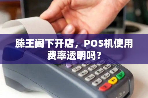 滕王阁下开店，POS机使用费率透明吗？