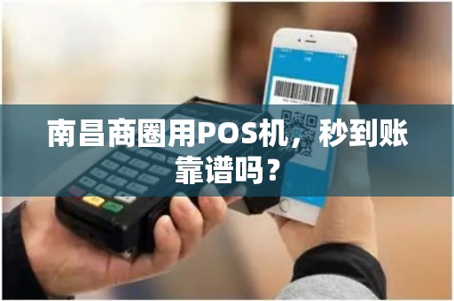 南昌商圈用POS机，秒到账靠谱吗？