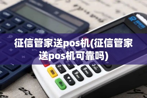 征信管家送pos机(征信管家送pos机可靠吗)