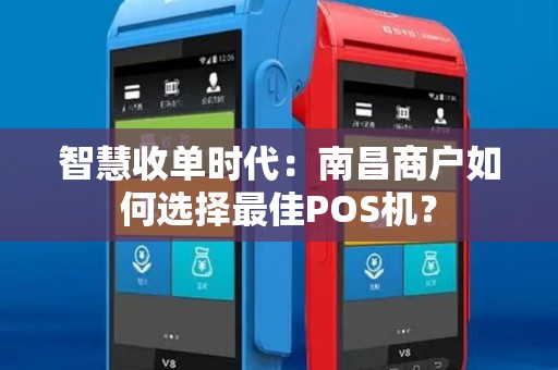 智慧收单时代：南昌商户如何选择最佳POS机？