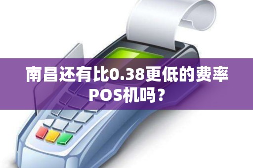 南昌还有比0.38更低的费率POS机吗？