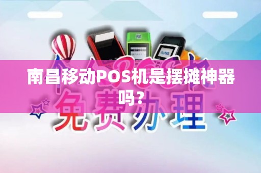 南昌移动POS机是摆摊神器吗？