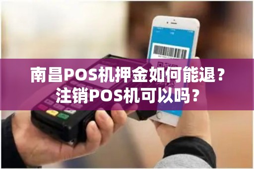 南昌POS机押金如何能退？注销POS机可以吗？