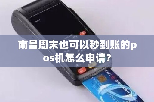 南昌周末也可以秒到账的pos机怎么申请？