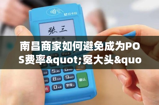 南昌商家如何避免成为POS费率"冤大头"?