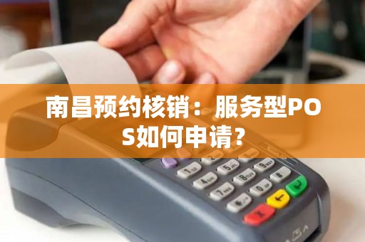 南昌预约核销：服务型POS如何申请？