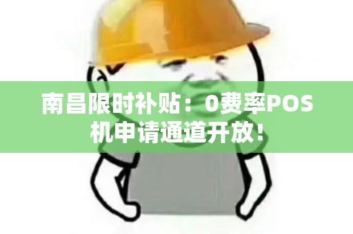 南昌限时补贴：0费率POS机申请通道开放！
