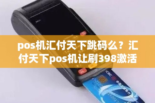 pos机汇付天下跳码么？汇付天下pos机让刷398激活