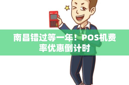 南昌错过等一年！POS机费率优惠倒计时