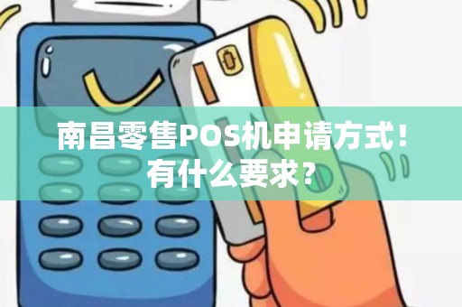 南昌零售POS机申请方式！有什么要求？