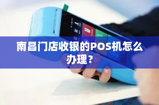 南昌门店收银的POS机怎么办理？