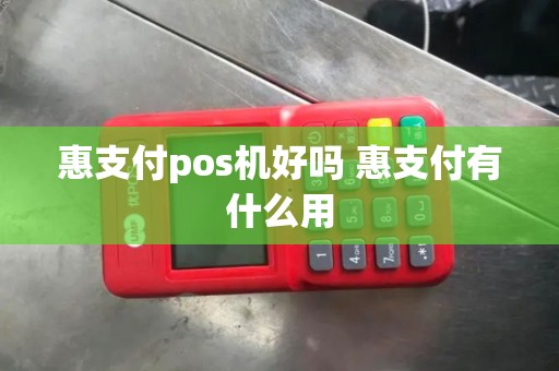 惠支付pos机好吗 惠支付有什么用