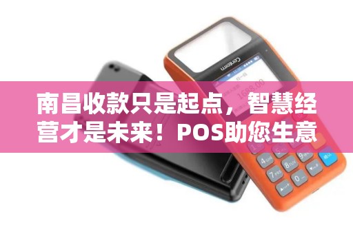 南昌收款只是起点，智慧经营才是未来！POS助您生意升级！