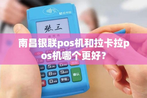 南昌银联pos机和拉卡拉pos机哪个更好？