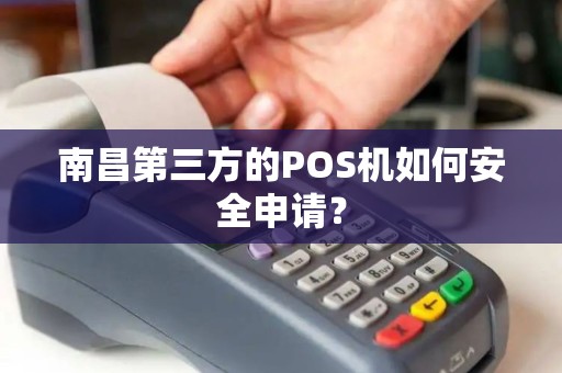 南昌第三方的POS机如何安全申请？