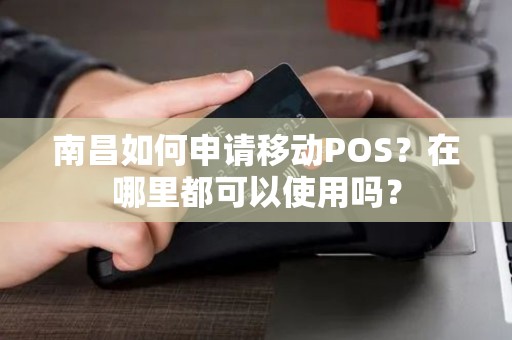 南昌如何申请移动POS？在哪里都可以使用吗？