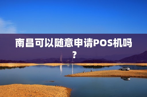 南昌可以随意申请POS机吗？