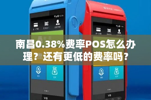南昌0.38%费率POS怎么办理？还有更低的费率吗？