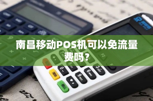 南昌移动POS机可以免流量费吗？