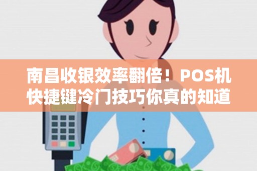 南昌收银效率翻倍！POS机快捷键冷门技巧你真的知道吗？