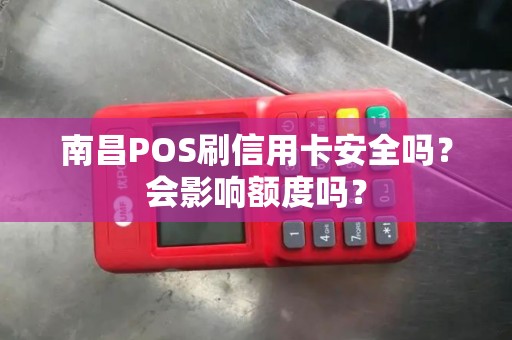 南昌POS刷信用卡安全吗？会影响额度吗？