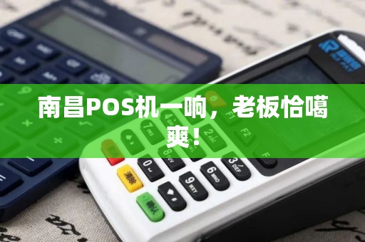 南昌POS机一响，老板恰噶爽！