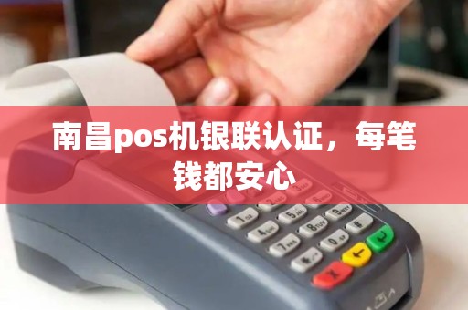南昌pos机银联认证，每笔钱都安心