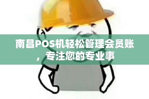 南昌POS机轻松管理会员账，专注您的专业事