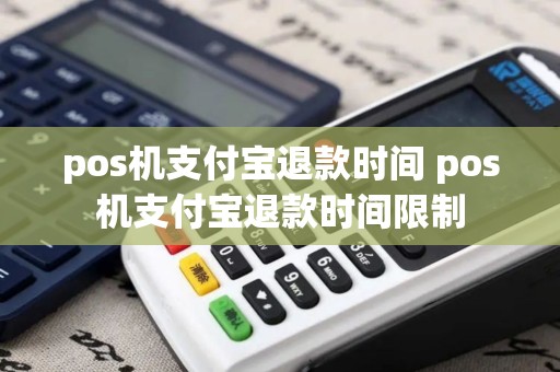pos机支付宝退款时间 pos机支付宝退款时间限制