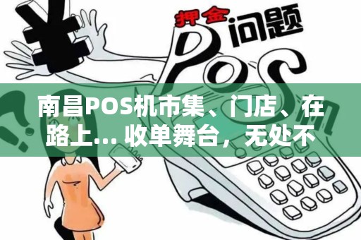南昌POS机市集、门店、在路上… 收单舞台，无处不在