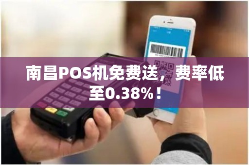 南昌POS机免费送，费率低至0.38%！