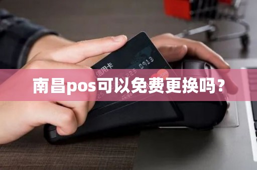 南昌pos可以免费更换吗？