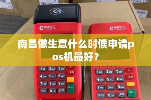 南昌做生意什么时候申请pos机最好？