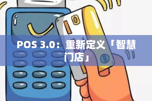 POS 3.0：重新定义「智慧门店」