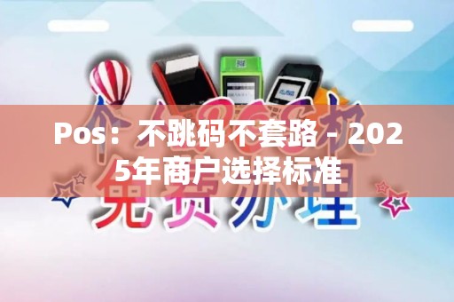Pos：不跳码不套路 - 2025年商户选择标准